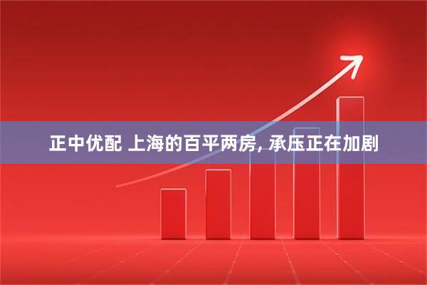 正中优配 上海的百平两房, 承压正在加剧