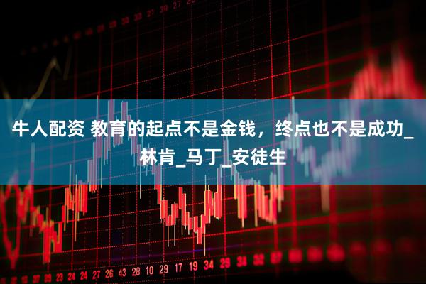 牛人配资 教育的起点不是金钱，终点也不是成功_林肯_马丁_安徒生