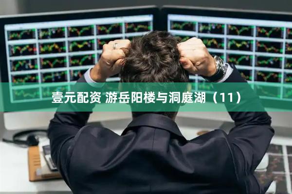 壹元配资 游岳阳楼与洞庭湖（11）