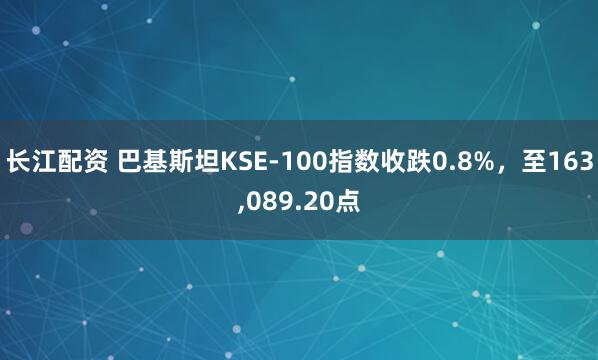 长江配资 巴基斯坦KSE-100指数收跌0.8%，至163,089.20点