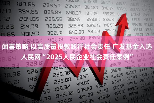 闻喜策略 以高质量投教践行社会责任 广发基金入选人民网“2025人民企业社会责任案例”