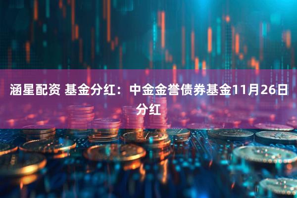 涵星配资 基金分红：中金金誉债券基金11月26日分红